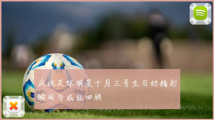 庆祝足球明星十月三号生日的精彩瞬间与成就回顾
