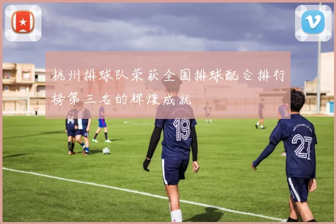 杭州排球队荣获全国排球配合排行榜第三名的辉煌成就