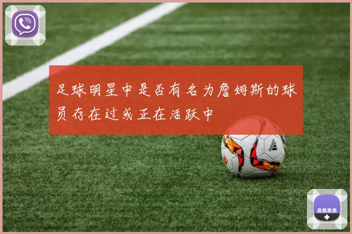 足球明星中是否有名为詹姆斯的球员存在过或正在活跃中