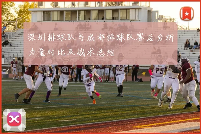 深圳排球队与成都排球队赛后分析力量对比及战术总结