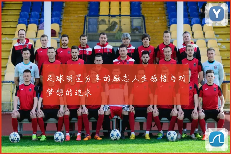 足球明星分享的励志人生感悟与对梦想的追求