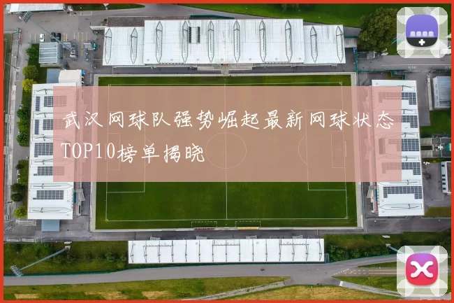 武汉网球队强势崛起最新网球状态TOP10榜单揭晓
