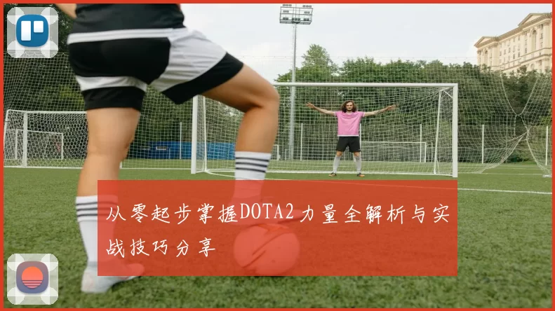 从零起步掌握DOTA2力量全解析与实战技巧分享