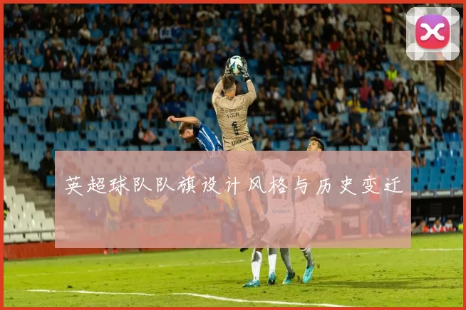 英超球队队旗设计风格与历史变迁