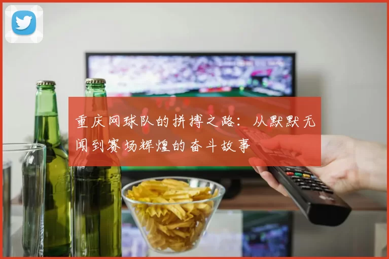 重庆网球队的拼搏之路：从默默无闻到赛场辉煌的奋斗故事