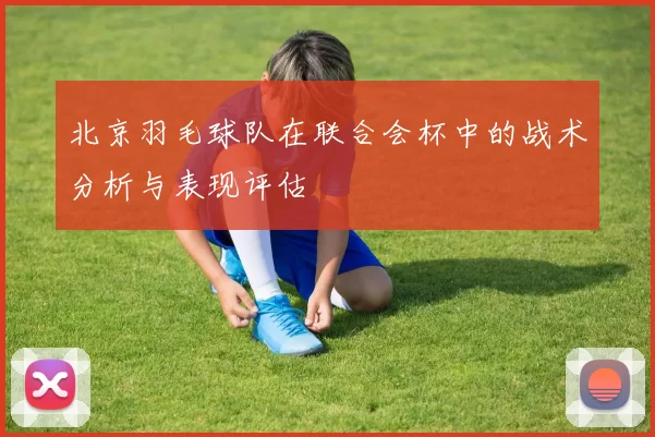 北京羽毛球队在联合会杯中的战术分析与表现评估