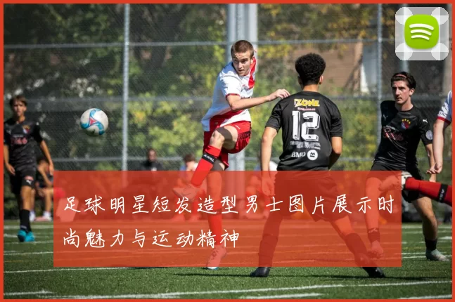 足球明星短发造型男士图片展示时尚魅力与运动精神