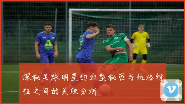 探秘足球明星的血型秘密与性格特征之间的关联分析