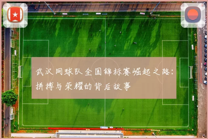 武汉网球队全国锦标赛崛起之路：拼搏与荣耀的背后故事