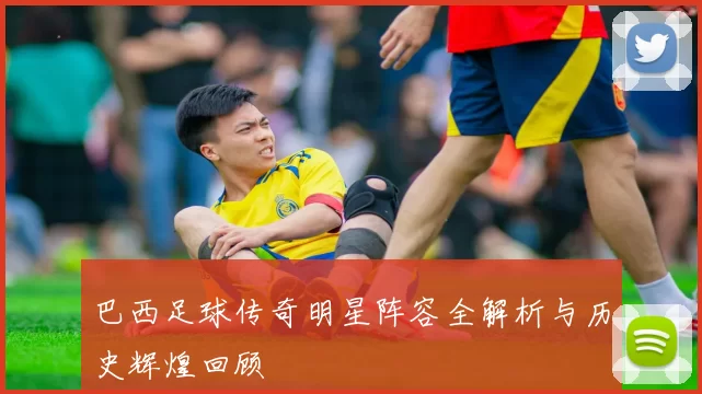 巴西足球传奇明星阵容全解析与历史辉煌回顾