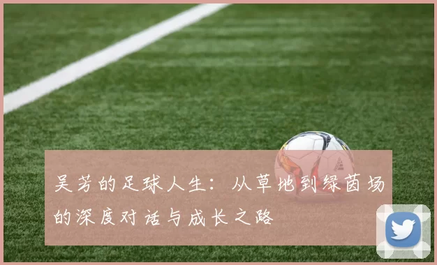 吴芳的足球人生：从草地到绿茵场的深度对话与成长之路