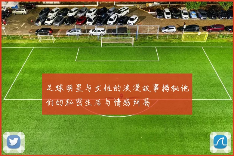足球明星与女性的浪漫故事揭秘他们的私密生活与情感纠葛