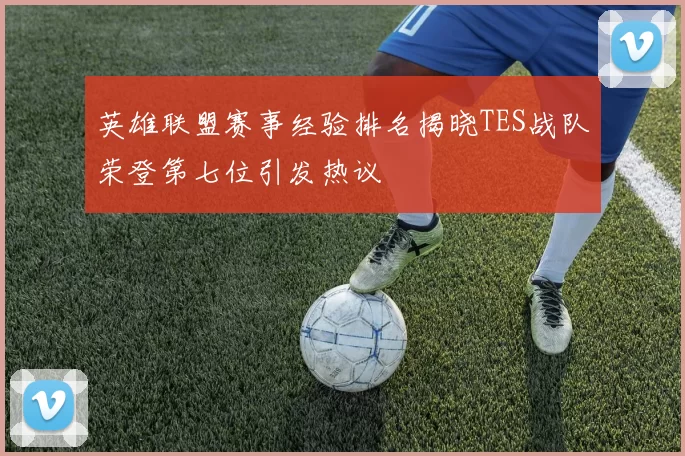 英雄联盟赛事经验排名揭晓TES战队荣登第七位引发热议