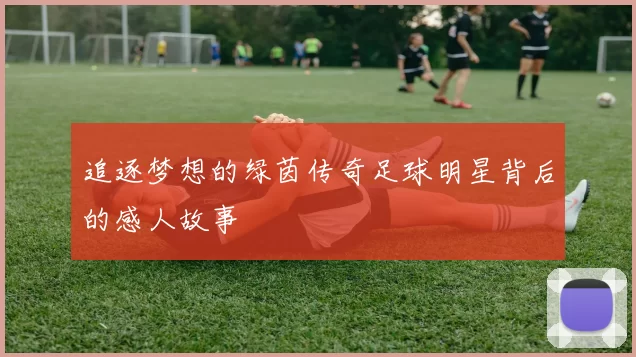 追逐梦想的绿茵传奇足球明星背后的感人故事