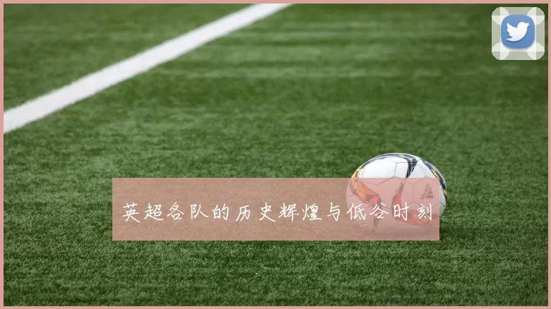 英超各队的历史辉煌与低谷时刻