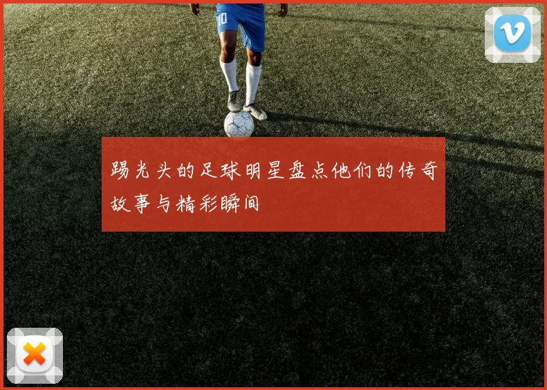 踢光头的足球明星盘点他们的传奇故事与精彩瞬间