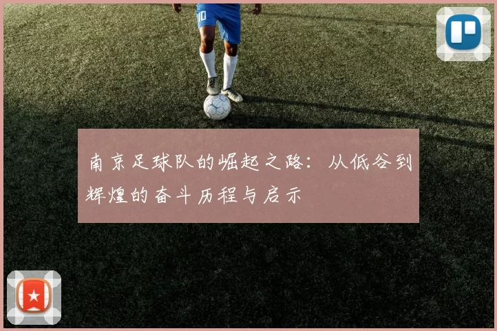 南京足球队的崛起之路：从低谷到辉煌的奋斗历程与启示