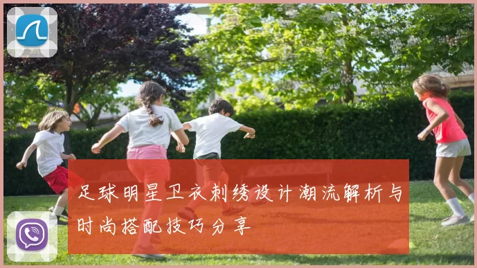 足球明星卫衣刺绣设计潮流解析与时尚搭配技巧分享